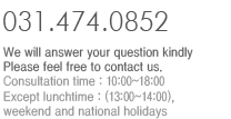 We will answer your question kindly. Please feel free to contact us. -Consultation time : 10:00~18:00 | Except lunchtime : (13:00~14:00), weekend and national holidays